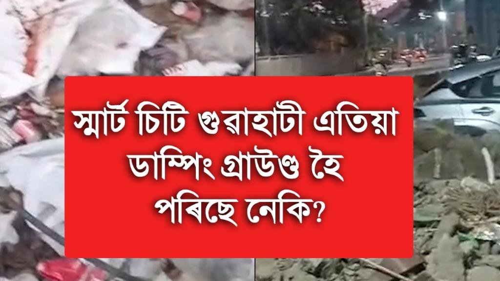 স্মাৰ্ট চিটি গুৱাহাটী এতিয়া ডাম্পিং গ্ৰাউণ্ড হৈ পৰিছে নেকি?