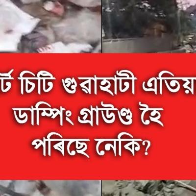 স্মাৰ্ট চিটি গুৱাহাটী এতিয়া ডাম্পিং গ্ৰাউণ্ড হৈ পৰিছে নেকি?